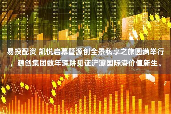 易投配资 凯悦启幕暨源创全景私享之旅圆满举行，源创集团数年深耕见证浐灞国际港价值新生。